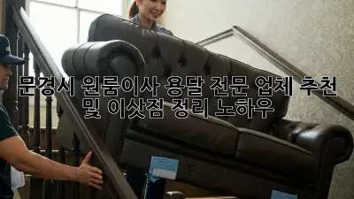 문경시 원룸이사? 용달 전문 업체 추천 및 이삿짐 정리 노하우!