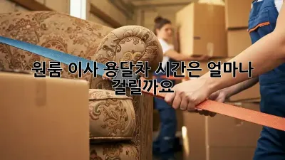 원룸 이사, 용달차 시간은 얼마나 걸릴까요?