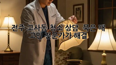 전주 고사동 청소 상담 🏡✨ 묵은 때 고민? 전문가가 해결!